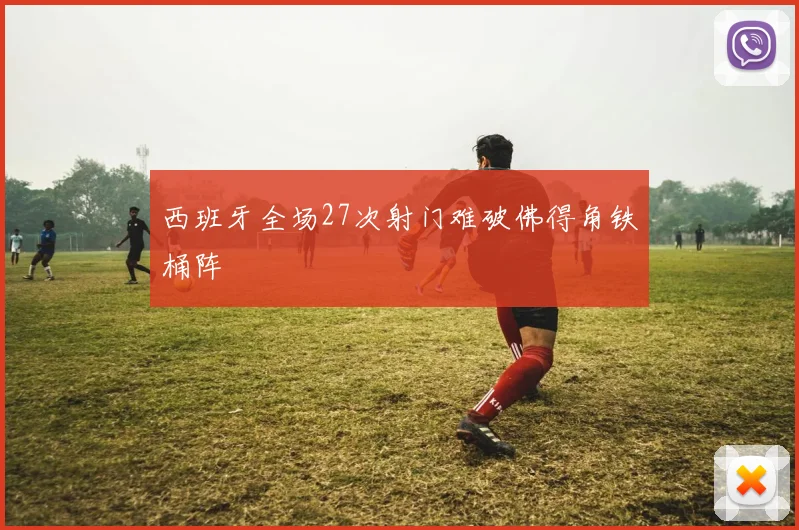西班牙全场27次射门难破佛得角铁桶阵