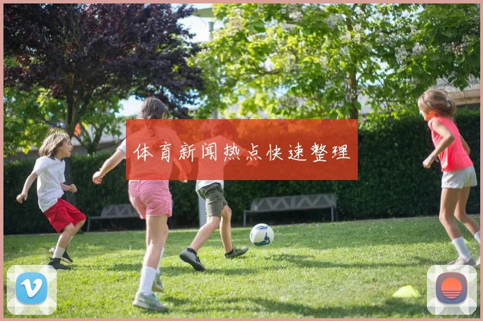 体育新闻热点快速整理