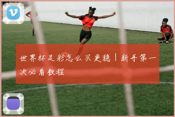 世界杯足彩怎么买更稳｜新手第一次必看教程